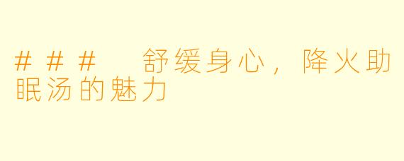 ### 舒缓身心，降火助眠汤的魅力