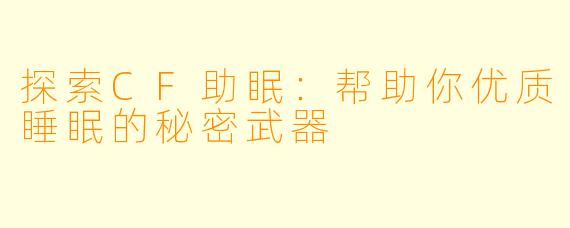 探索CF助眠：帮助你优质睡眠的秘密武器