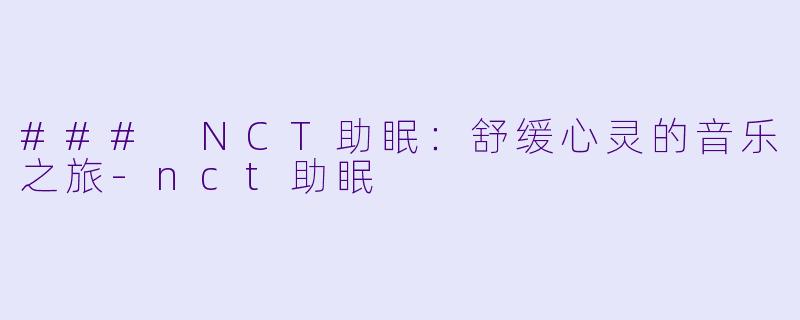 ### NCT助眠：舒缓心灵的音乐之旅-nct助眠