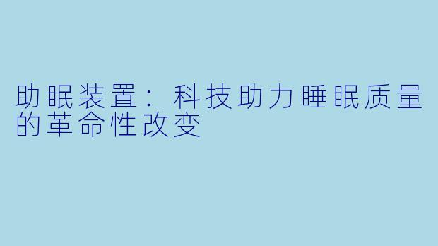 助眠装置：科技助力睡眠质量的革命性改变