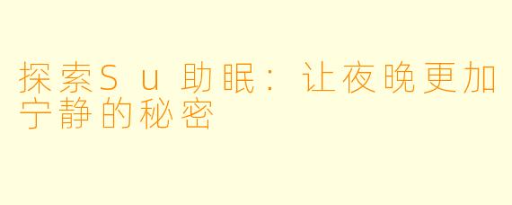 探索Su助眠：让夜晚更加宁静的秘密