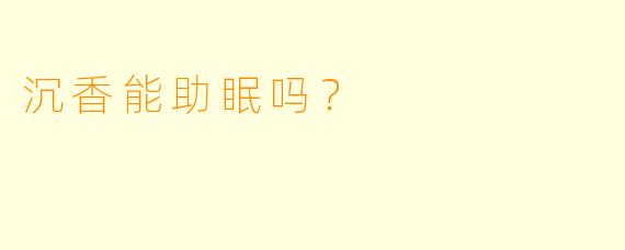 沉香能助眠吗？