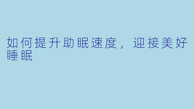 如何提升助眠速度，迎接美好睡眠