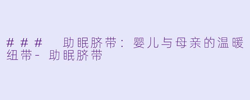### 助眠脐带：婴儿与母亲的温暖纽带-助眠脐带