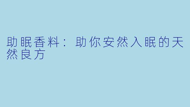 助眠香料：助你安然入眠的天然良方