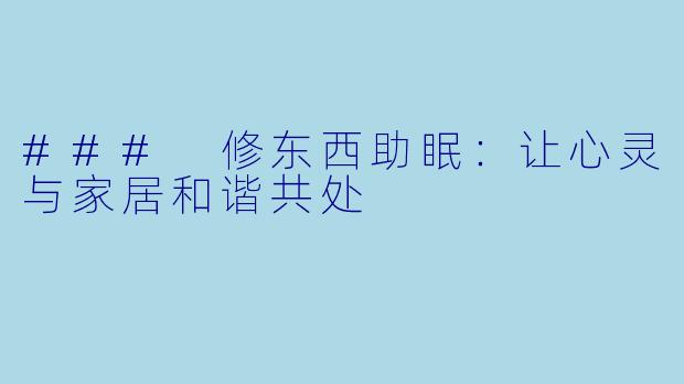 ### 修东西助眠：让心灵与家居和谐共处