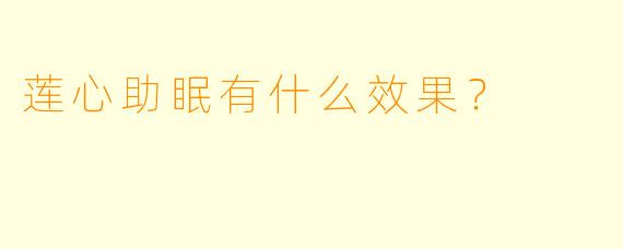 莲心助眠有什么效果？  