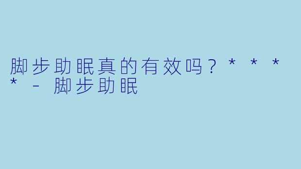 脚步助眠真的有效吗？****