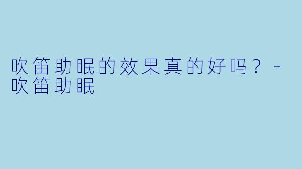 吹笛助眠的效果真的好吗？