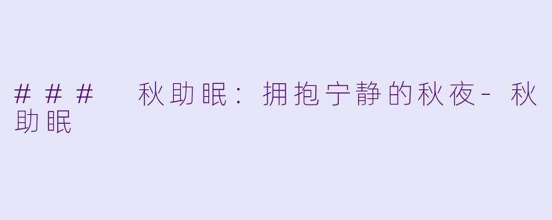 ### 秋助眠：拥抱宁静的秋夜-秋助眠