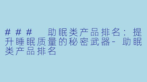 ### 助眠类产品排名：提升睡眠质量的秘密武器-助眠类产品排名