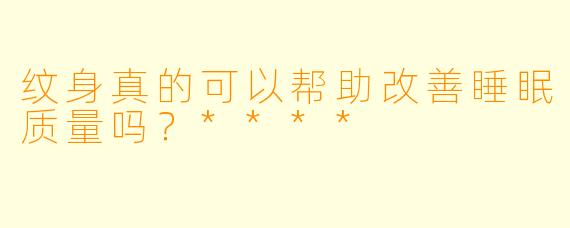 纹身真的可以帮助改善睡眠质量吗?****