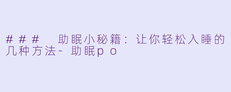 ### 助眠小秘籍：让你轻松入睡的几种方法