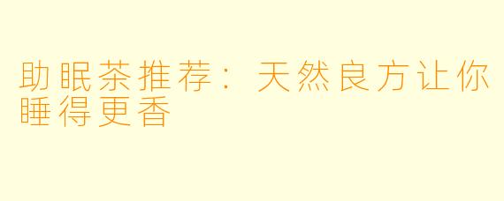 助眠茶推荐：天然良方让你睡得更香