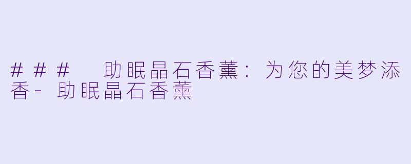 ### 助眠晶石香薰：为您的美梦添香-助眠晶石香薰