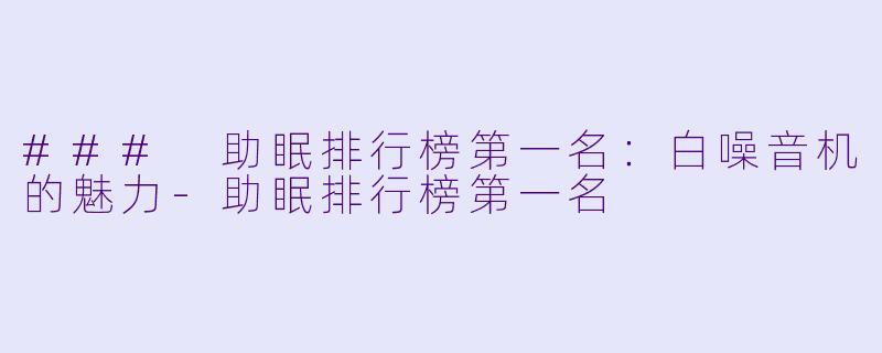 ### 助眠排行榜第一名：白噪音机的魅力-助眠排行榜第一名