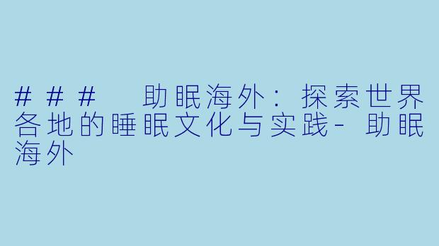 ### 助眠海外：探索世界各地的睡眠文化与实践-助眠海外