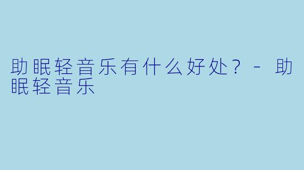 助眠轻音乐有什么好处？
