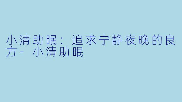 小清助眠：追求宁静夜晚的良方-小清助眠