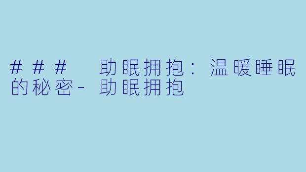 ### 助眠拥抱：温暖睡眠的秘密-助眠拥抱