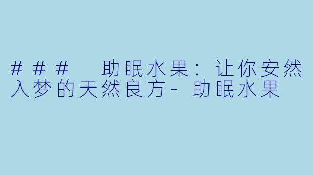 ### 助眠水果：让你安然入梦的天然良方-助眠水果