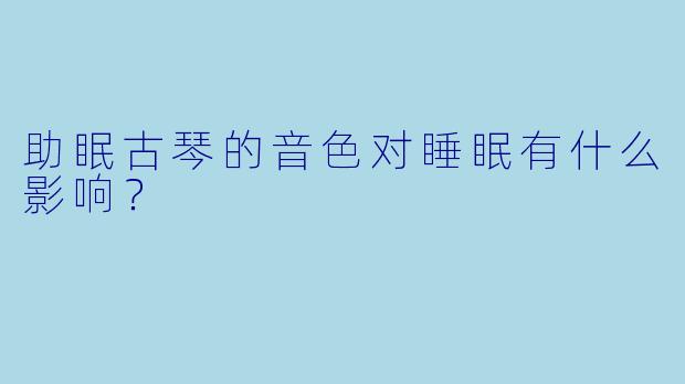 助眠古琴的音色对睡眠有什么影响？