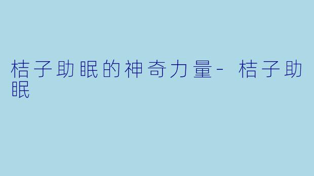 桔子助眠的神奇力量-桔子助眠