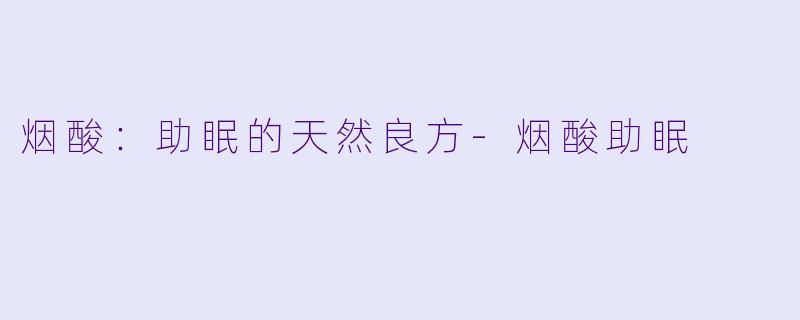 烟酸：助眠的天然良方-烟酸助眠