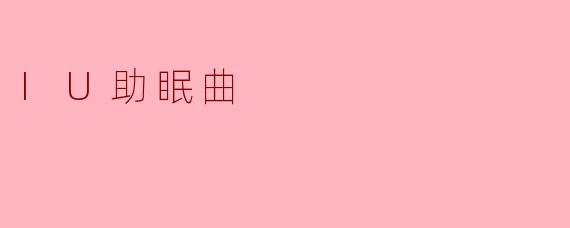 IU的助眠曲有哪些特点,为什么适合帮助入睡?****