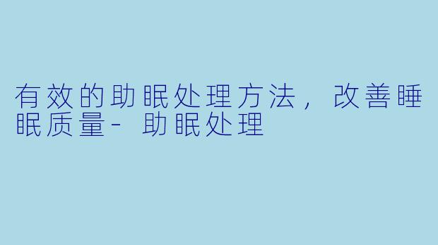 有效的助眠处理方法，改善睡眠质量-助眠处理