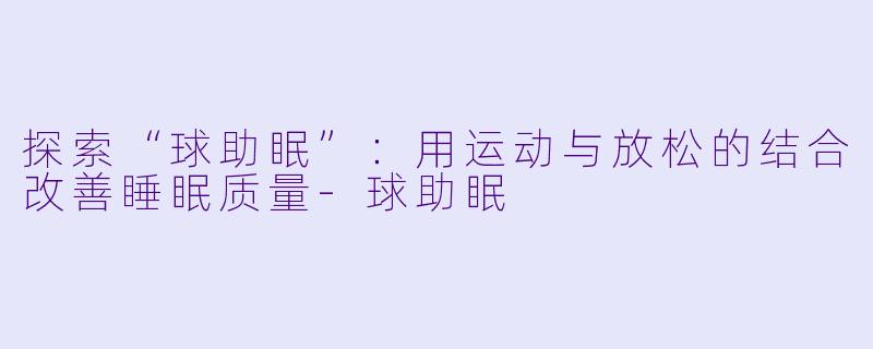 探索“球助眠”：用运动与放松的结合改善睡眠质量-球助眠
