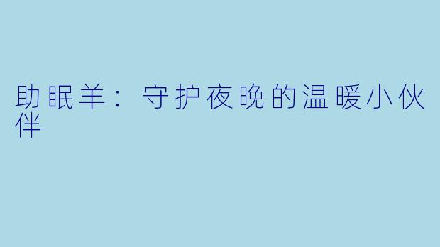 助眠羊：守护夜晚的温暖小伙伴