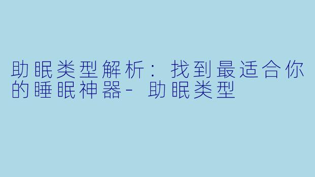 助眠类型解析：找到最适合你的睡眠神器