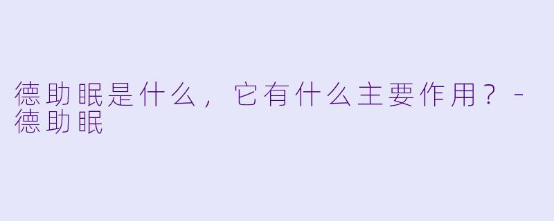 德助眠是什么，它有什么主要作用？