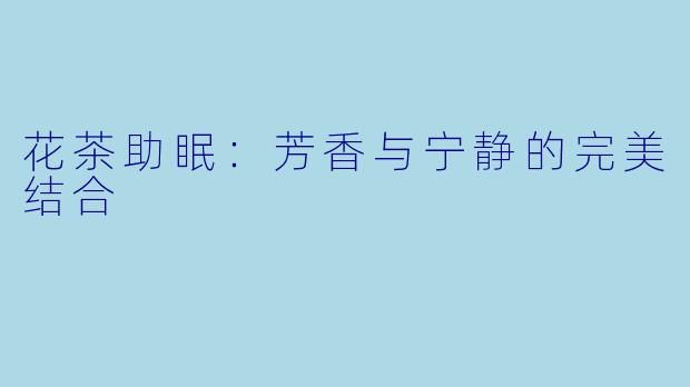 花茶助眠：芳香与宁静的完美结合