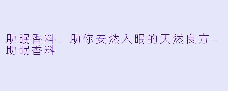 助眠香料：助你安然入眠的天然良方-助眠香料