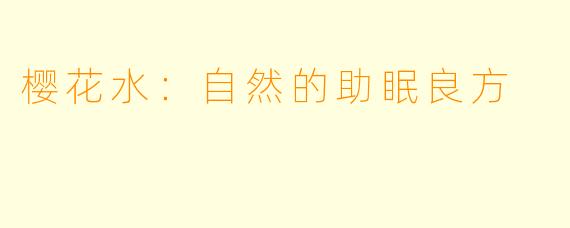 樱花水：自然的助眠良方