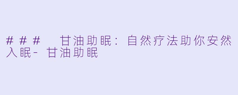 ### 甘油助眠：自然疗法助你安然入眠-甘油助眠