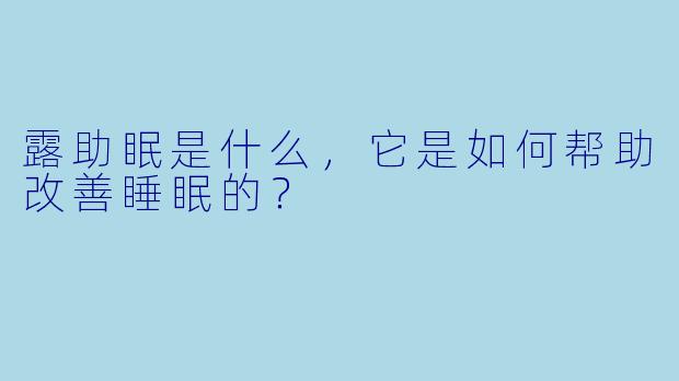 露助眠是什么,它是如何帮助改善睡眠的?