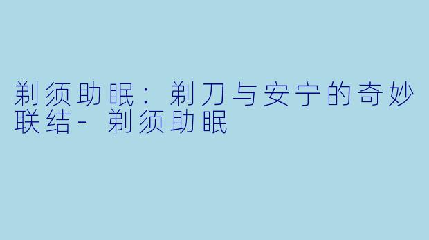 剃须助眠:剃刀与安宁的奇妙联结