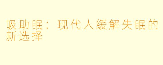 吸助眠：现代人缓解失眠的新选择