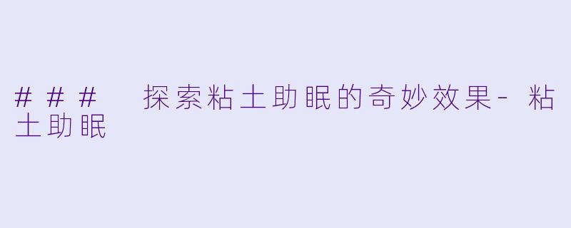 ### 探索粘土助眠的奇妙效果-粘土助眠