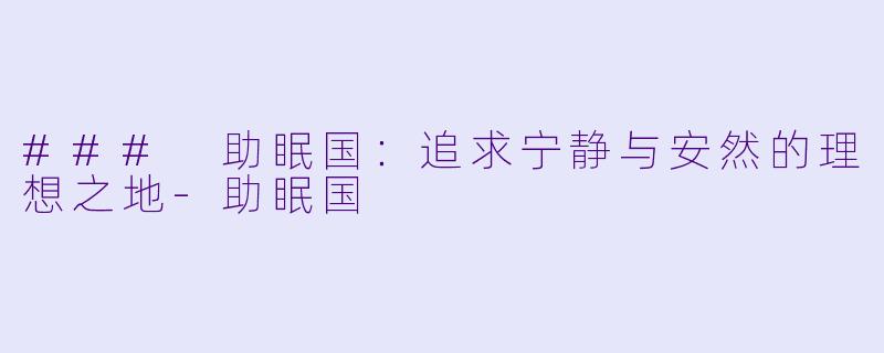 ### 助眠国：追求宁静与安然的理想之地-助眠国