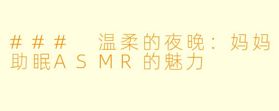 ### 温柔的夜晚：妈妈助眠ASMR的魅力