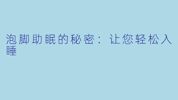 泡脚助眠的秘密：让您轻松入睡