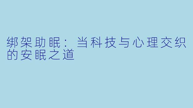 绑架助眠：当科技与心理交织的安眠之道