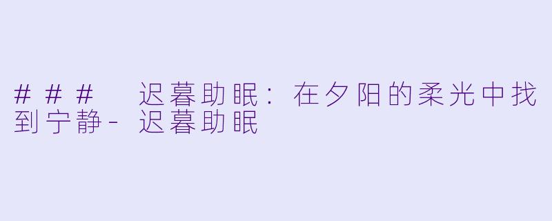 ### 迟暮助眠：在夕阳的柔光中找到宁静-迟暮助眠