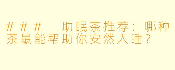 ### 助眠茶推荐：哪种茶最能帮助你安然入睡？