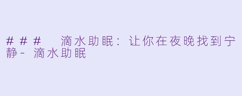 ### 滴水助眠：让你在夜晚找到宁静-滴水助眠