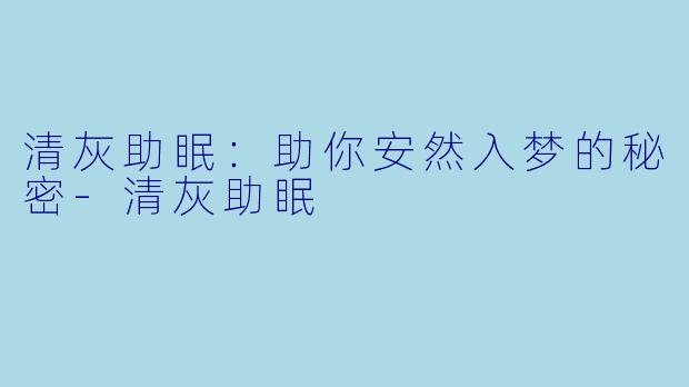 清灰助眠：助你安然入梦的秘密-清灰助眠